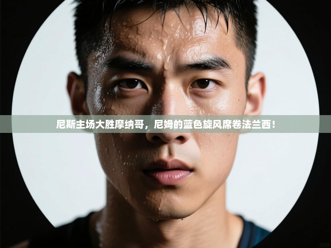 尼斯主场大胜摩纳哥,尼姆的蓝色旋风席卷法兰西! 第1张