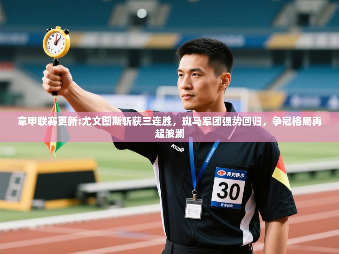 意甲联赛更新:尤文图斯斩获三连胜，斑马军团强势回归，争冠格局再起波澜  第2张