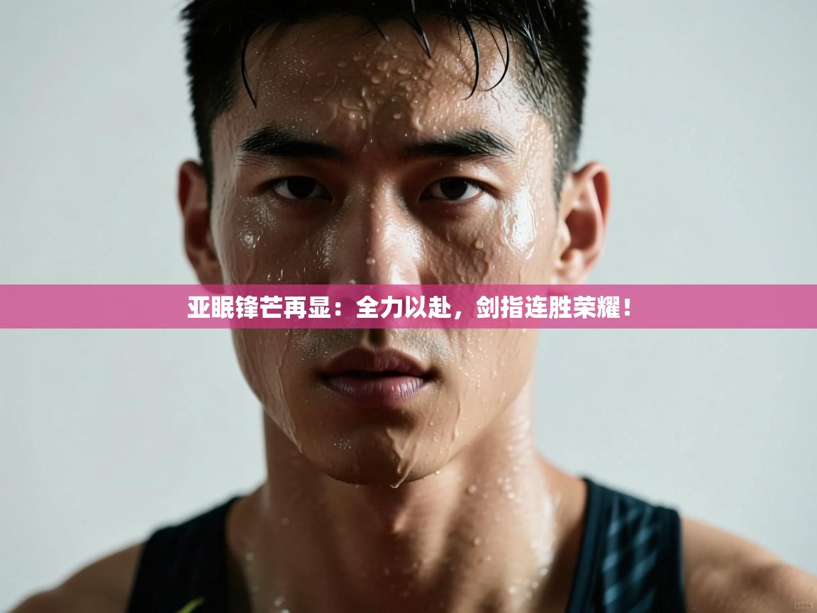 亚眠锋芒再显：全力以赴，剑指连胜荣耀！  第1张