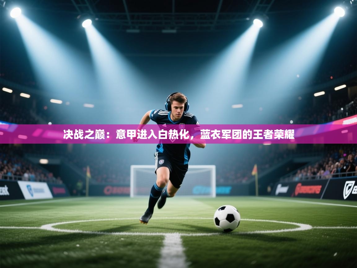 决战之巅：意甲进入白热化，蓝衣军团的王者荣耀  第1张