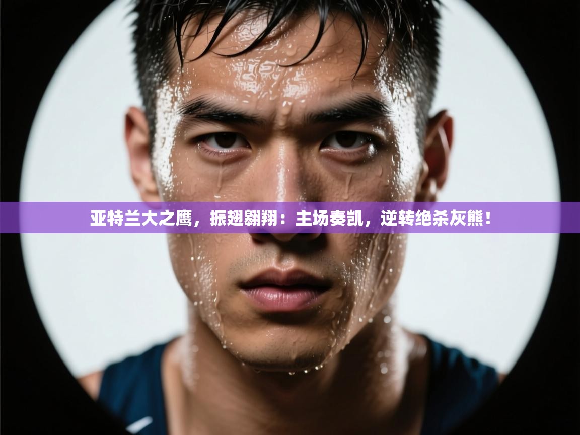 亚特兰大之鹰,振翅翱翔:主场奏凯,逆转绝杀灰熊! 第2张