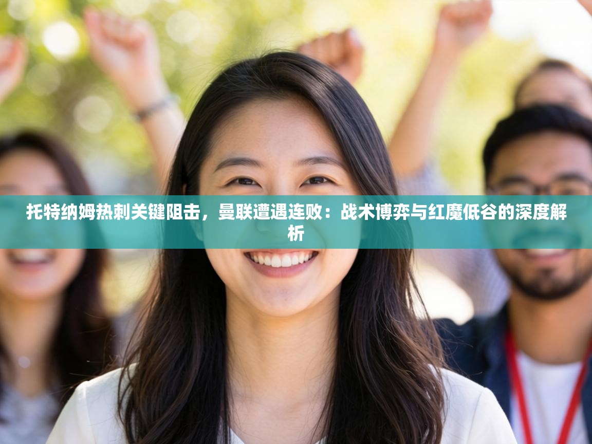 托特纳姆热刺关键阻击,曼联遭遇连败:战术博弈与红魔低谷的深度解析 第1张